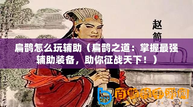 扁鵲怎么玩輔助（扁鵲之道：掌握最強輔助裝備，助你征戰天下！）