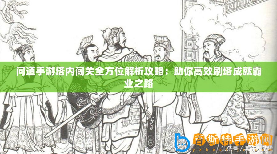 問道手游塔內闖關全方位解析攻略：助你高效刷塔成就霸業(yè)之路