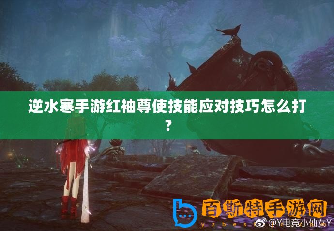 逆水寒手游紅袖尊使技能應對技巧怎么打？