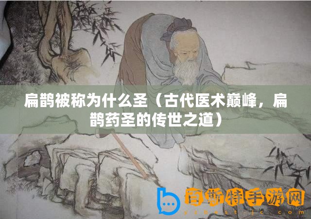 扁鵲被稱為什么圣（古代醫術巔峰，扁鵲藥圣的傳世之道）