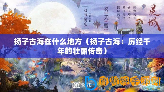 揚子古海在什么地方（揚子古海：歷經千年的壯麗傳奇）