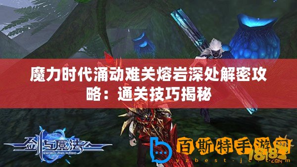 魔力時代涌動難關熔巖深處解密攻略：通關技巧揭秘