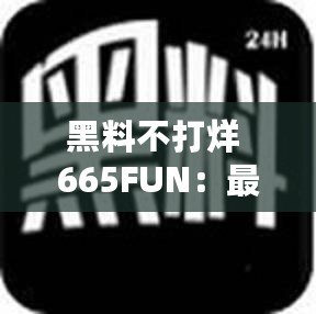 黑料不打烊 665FUN：最新爆料集合