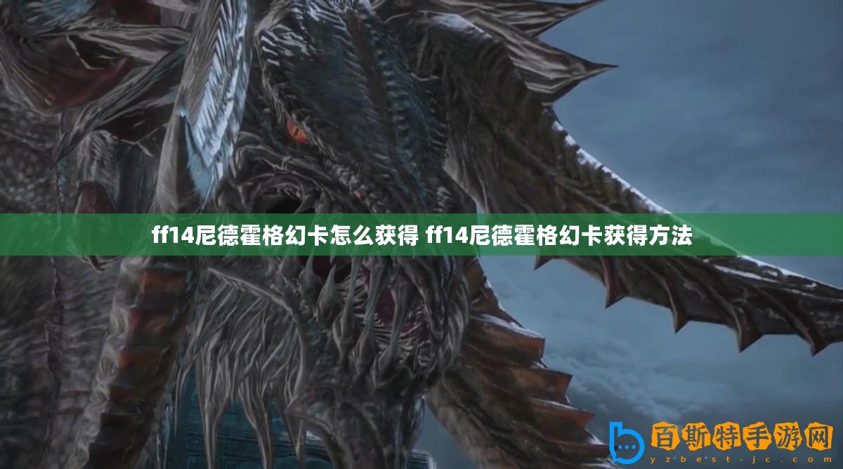 ff14尼德霍格幻卡怎么獲得 ff14尼德霍格幻卡獲得方法