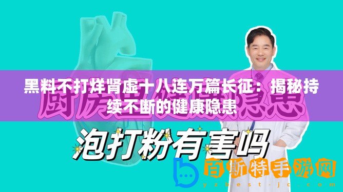 黑料不打烊腎虛十八連萬篇長征：揭秘持續不斷的健康隱患