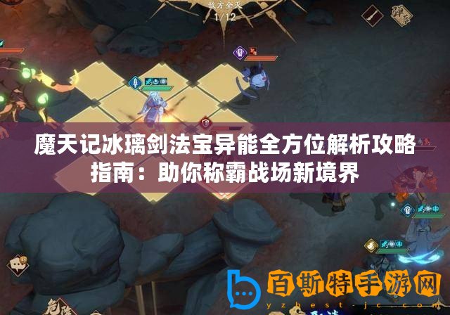 魔天記冰璃劍法寶異能全方位解析攻略指南：助你稱霸戰場新境界