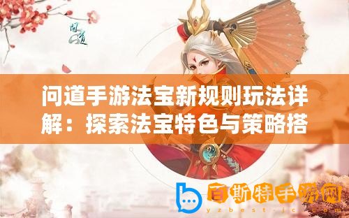 問道手游法寶新規則玩法詳解：探索法寶特色與策略搭配之道