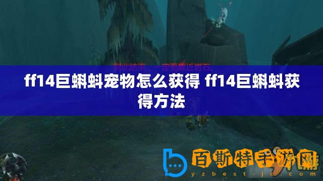 ff14巨蝌蚪寵物怎么獲得 ff14巨蝌蚪獲得方法