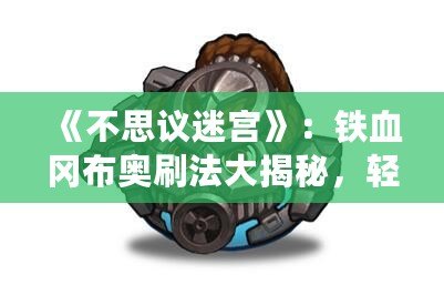 《不思議迷宮》：鐵血岡布奧刷法大揭秘，輕松獲取珍稀裝備！