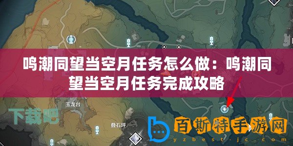 鳴潮同望當空月任務怎么做：鳴潮同望當空月任務完成攻略