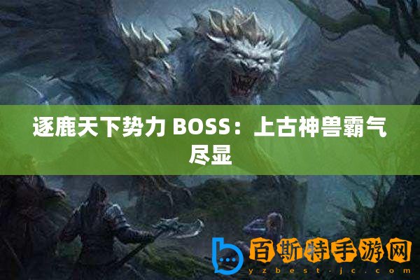 逐鹿天下勢(shì)力 BOSS：上古神獸霸氣盡顯