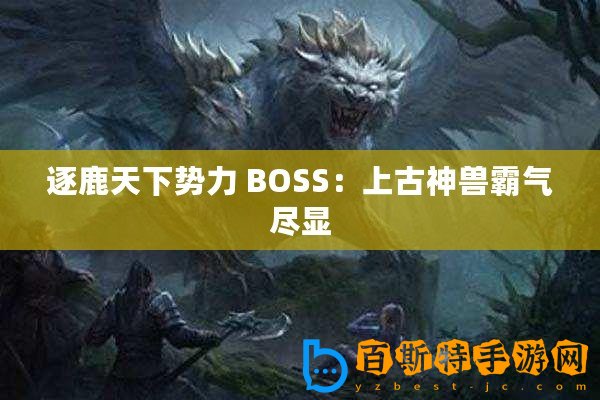 逐鹿天下勢力 BOSS：上古神獸霸氣盡顯