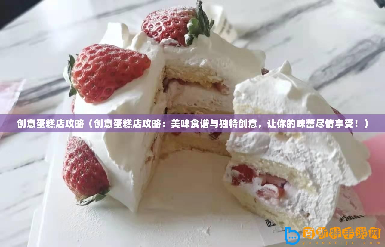 創(chuàng)意蛋糕店攻略（創(chuàng)意蛋糕店攻略：美味食譜與獨(dú)特創(chuàng)意，讓你的味蕾盡情享受！）