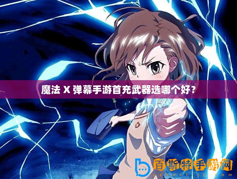 魔法 X 彈幕手游首充武器選哪個好？