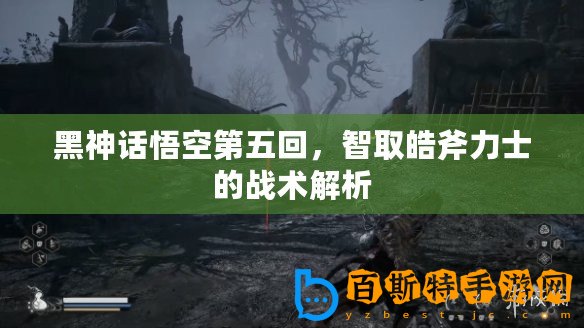 黑神話悟空第五回，智取皓斧力士的戰術解析