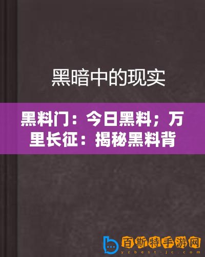 黑料門：今日黑料；萬里長征：揭秘黑料背后的真相