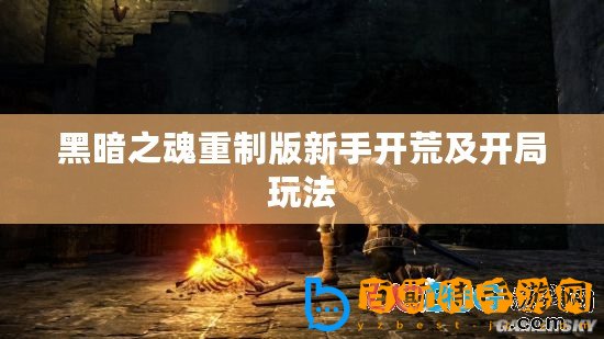 黑暗之魂重制版新手開荒及開局玩法