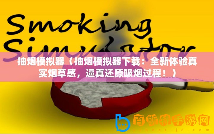 抽煙模擬器（抽煙模擬器下載：全新體驗(yàn)真實(shí)煙草感，逼真還原吸煙過程！）