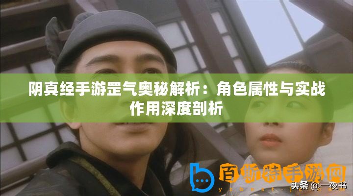 陰真經手游罡氣奧秘解析：角色屬性與實戰作用深度剖析