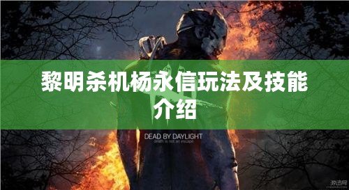 黎明殺機楊永信玩法及技能介紹