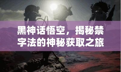 黑神話悟空，揭秘禁字法的神秘獲取之旅