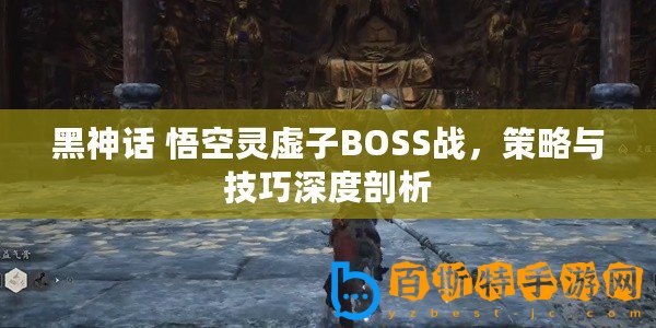 黑神話 悟空靈虛子BOSS戰，策略與技巧深度剖析