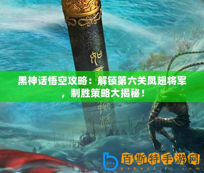 黑神話悟空攻略：解鎖第六關鳳翅將軍，制勝策略大揭秘！