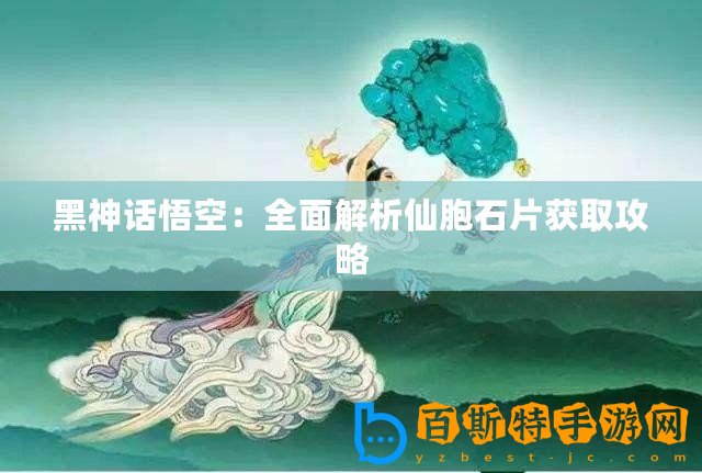 黑神話悟空：全面解析仙胞石片獲取攻略