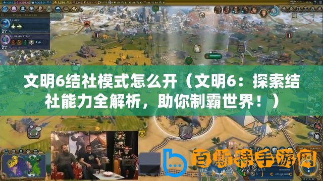 文明6結社模式怎么開（文明6：探索結社能力全解析，助你制霸世界！）