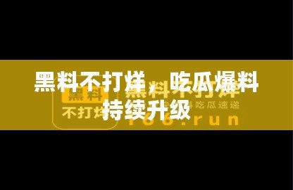 黑料不打烊，吃瓜爆料持續升級