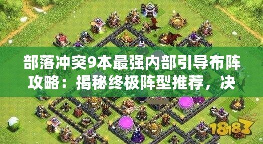 部落沖突9本最強內部引導布陣攻略：揭秘終極陣型推薦，決勝戰場