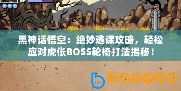 黑神話悟空：絕妙逃課攻略，輕松應對虎倀BOSS輪椅打法揭秘！