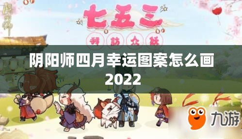 陰陽師四月幸運圖案怎么畫 2022