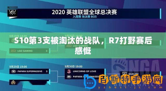 S10第3支被淘汰的戰隊，R7打野賽后感慨