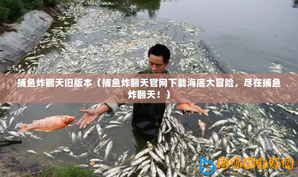 捕魚炸翻天舊版本（捕魚炸翻天官網下載海底大冒險，盡在捕魚炸翻天！）