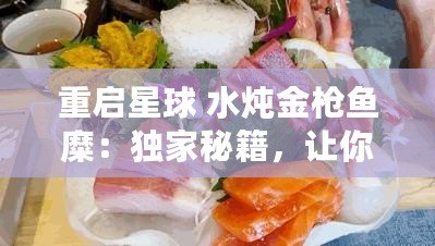 重啟星球 水燉金槍魚糜：獨(dú)家秘籍，讓你的味蕾穿越宇宙