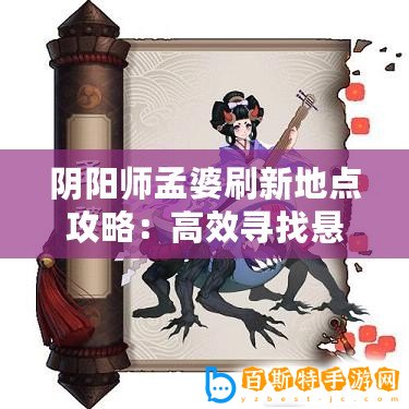 陰陽師孟婆刷新地點攻略：高效尋找懸賞封印孟婆位置指南