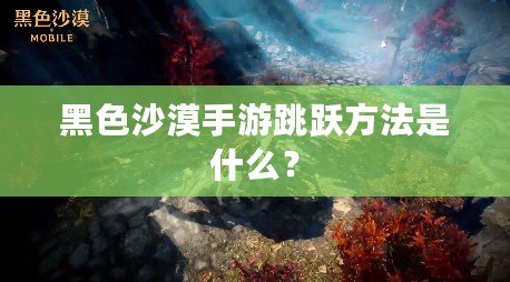 黑色沙漠手游跳躍方法是什么？