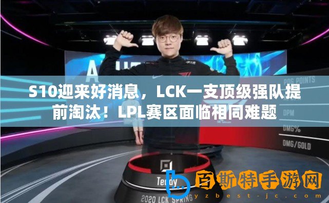 S10迎來好消息，LCK一支頂級強隊提前淘汰！LPL賽區面臨相同難題