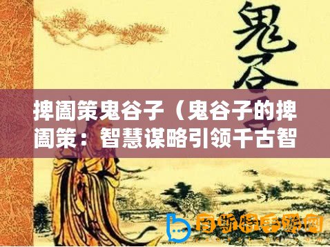 捭闔策鬼谷子（鬼谷子的捭闔策：智慧謀略引領千古智者之道）