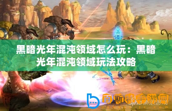 黑暗光年混沌領域怎么玩：黑暗光年混沌領域玩法攻略