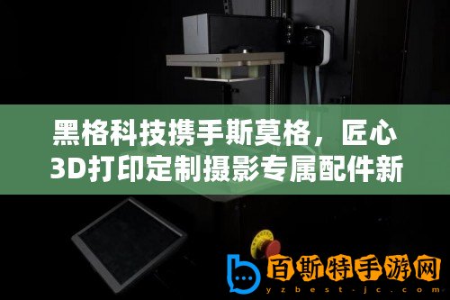 黑格科技攜手斯莫格，匠心3D打印定制攝影專屬配件新風(fēng)尚