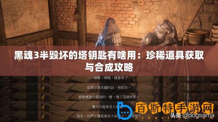 黑魂3半毀壞的塔鑰匙有啥用：珍稀道具獲取與合成攻略