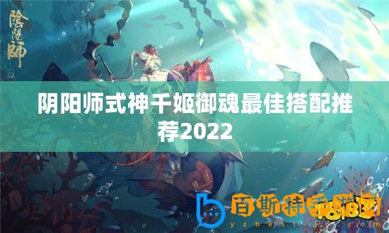 陰陽師式神千姬御魂最佳搭配推薦2022