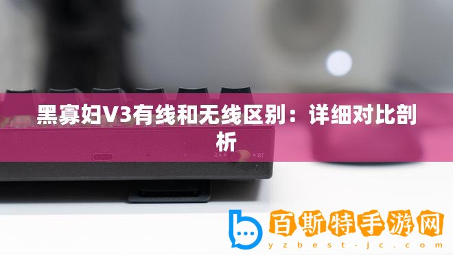 黑寡婦V3有線和無線區別：詳細對比剖析