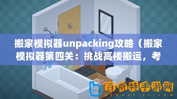 搬家模擬器unpacking攻略（搬家模擬器第四關(guān)：挑戰(zhàn)高樓搬運，考驗?zāi)愕闹腔酆蛨F隊合作能力！）