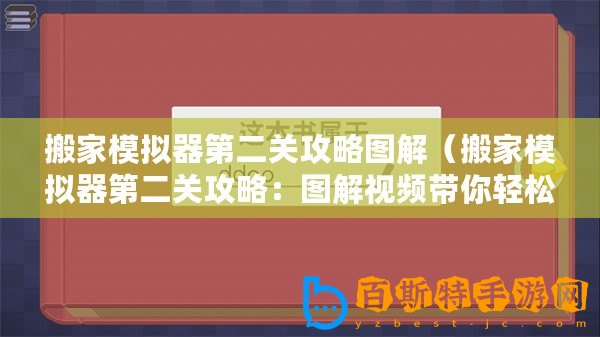 搬家模擬器第二關(guān)攻略圖解（搬家模擬器第二關(guān)攻略：圖解視頻帶你輕松通關(guān)！）