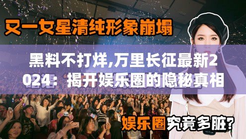 黑料不打烊,萬里長征最新2024：揭開娛樂圈的隱秘真相，誰能逃過審視？