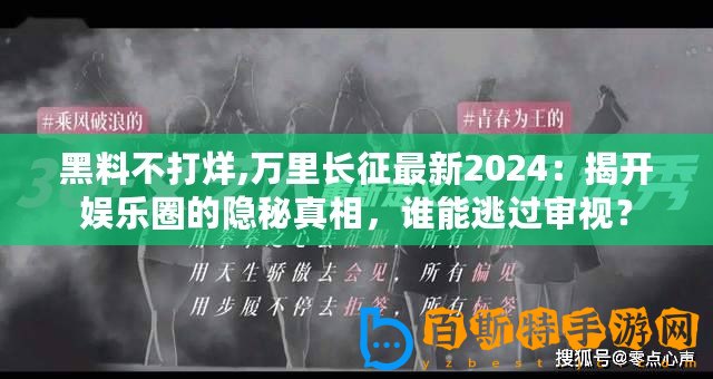 黑料不打烊,萬里長征最新2024：揭開娛樂圈的隱秘真相，誰能逃過審視？