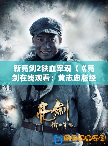 新亮劍2鐵血軍魂（《亮劍在線觀看：黃志忠版經典重現，感受英雄氣概！》）